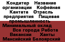 Кондитер › Название организации ­ Кофейная Кантата › Отрасль предприятия ­ Пищевая промышленность › Минимальный оклад ­ 60 000 - Все города Работа » Вакансии   . Ханты-Мансийский,Белоярский г.